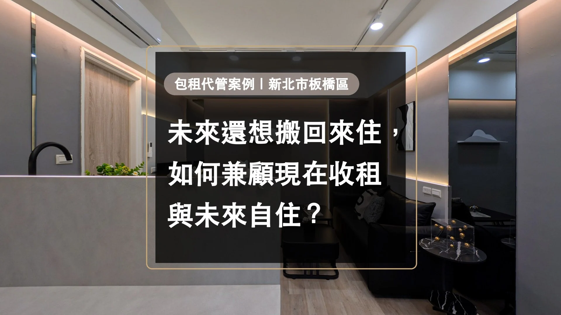 造市建設包租代管案例|新北市板橋區-兼顧現在收租與未來自住