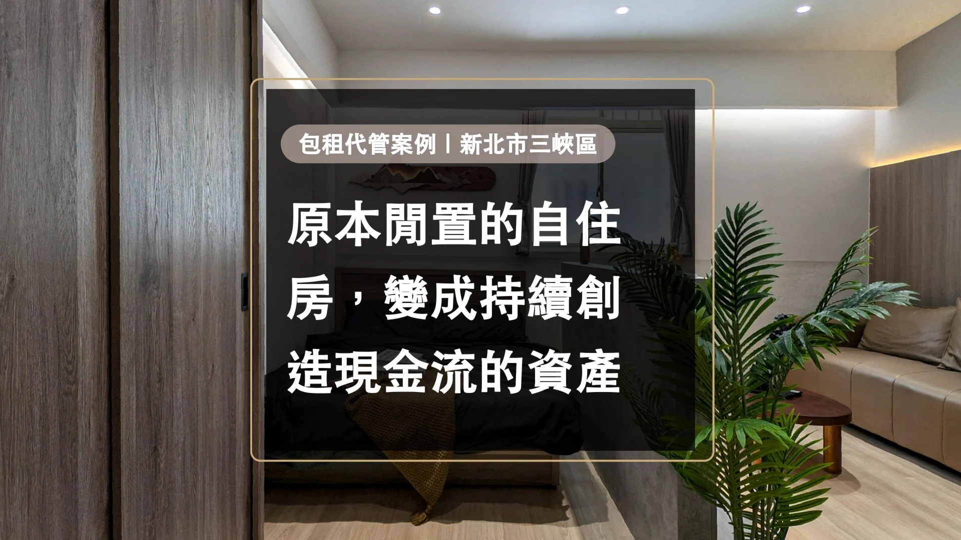 造市建設包租代管案例|新北市三峽區-閒置自住房變成現金流資產